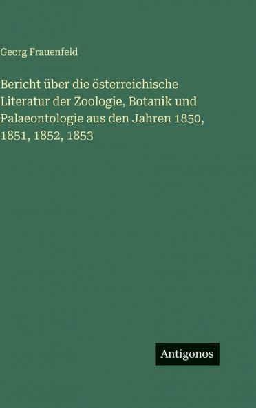 Bericht über die österreichische Literatur der Zoologie Botanik und Palaeontologie aus den Jahren 1850 1851 1852 1853
