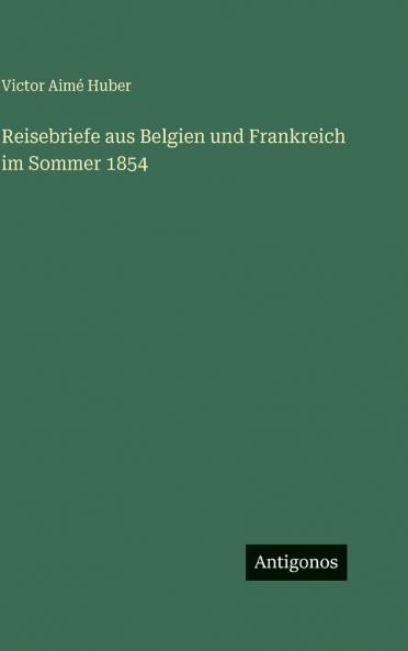 Reisebriefe aus Belgien und Frankreich im Sommer 1854