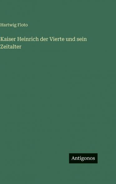 Kaiser Heinrich der Vierte und sein Zeitalter