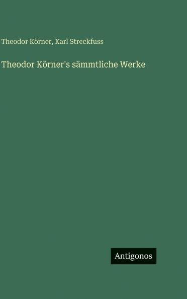 Theodor Körner's sämmtliche Werke