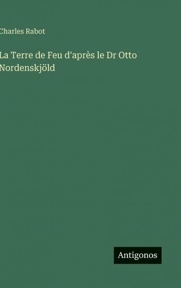 La Terre de Feu d'après le Dr Otto Nordenskjöld