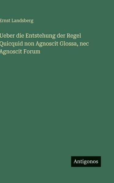 Ueber die Entstehung der Regel Quicquid non Agnoscit Glossa nec Agnoscit Forum