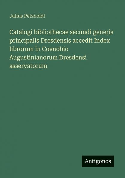 Catalogi bibliothecae secundi generis principalis Dresdensis accedit Index librorum in Coenobio Augustinianorum Dresdensi asservatorum