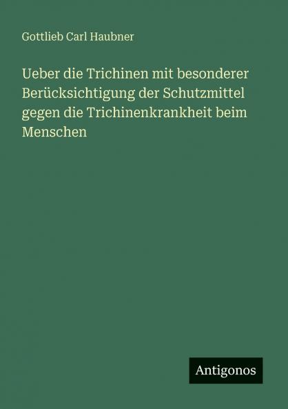 Ueber die Trichinen mit besonderer Berücksichtigung der Schutzmittel gegen die Trichinenkrankheit beim Menschen