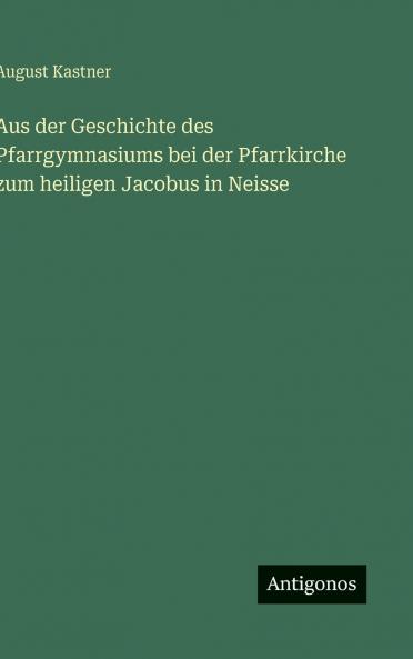 Aus der Geschichte des Pfarrgymnasiums bei der Pfarrkirche zum heiligen Jacobus in Neisse