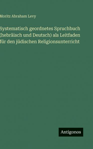 Systematisch geordnetes Spruchbuch (hebräisch und Deutsch) als Leitfaden für den jüdischen Religionsunterricht