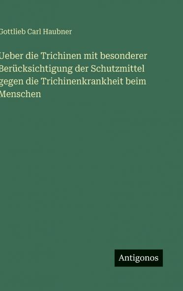 Ueber die Trichinen mit besonderer Berücksichtigung der Schutzmittel gegen die Trichinenkrankheit beim Menschen