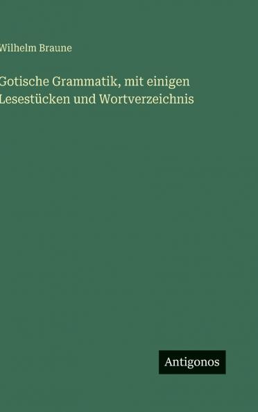 Gotische Grammatik mit einigen Lesestücken und Wortverzeichnis
