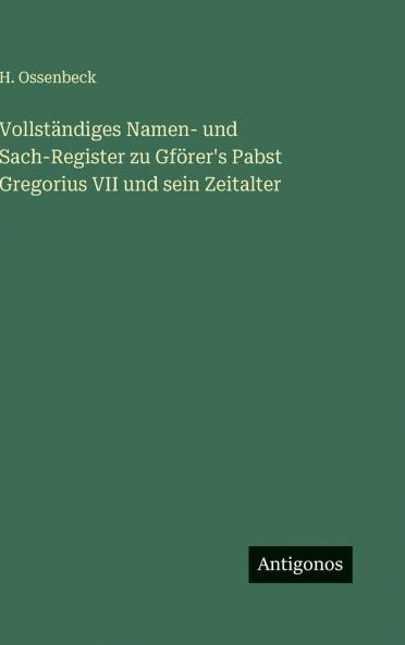 Vollständiges Namen- und Sach-Register zu Gförer's Pabst Gregorius VII und sein Zeitalter