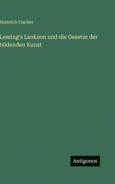 Lessing's Laokoon und die Gesetze der bildenden Kunst