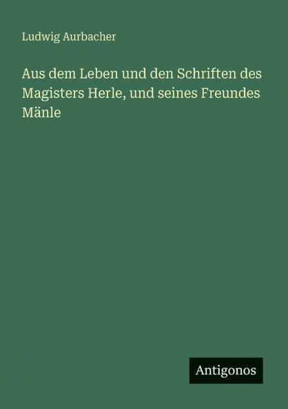 Aus dem Leben und den Schriften des Magisters Herle und seines Freundes Mänle