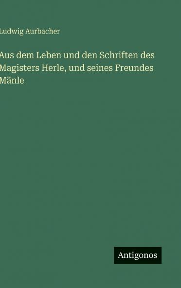 Aus dem Leben und den Schriften des Magisters Herle und seines Freundes Mänle