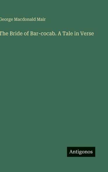 The Bride of Bar-cocab. A Tale in Verse