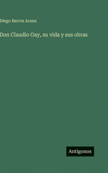 Don Claudio Gay su vida y sus obras