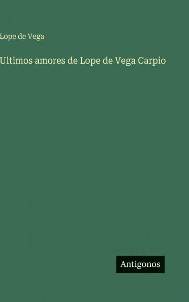 Ultimos amores de Lope de Vega Carpio