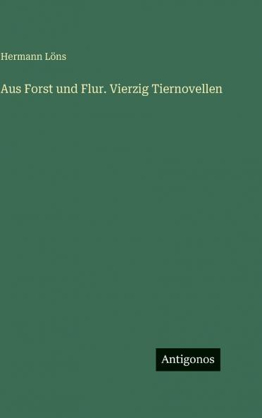 Aus Forst und Flur. Vierzig Tiernovellen