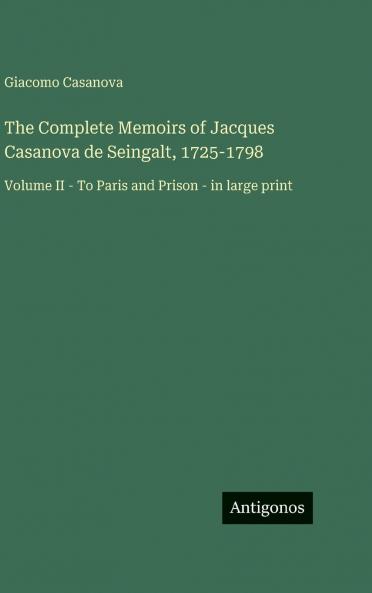 The Complete Memoirs of Jacques Casanova de Seingalt 1725-1798