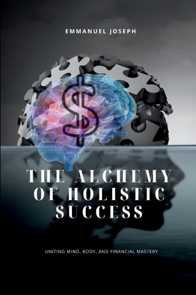 The Alchemy of Holistic Success Uniting Mind Body and Financial Mastery