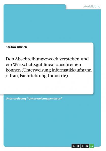 Den Abschreibungszweck verstehen und ein Wirtschaftsgut linear abschreiben können (Unterweisung Informatikkaufmann / -frau Fachrichtung Industrie)