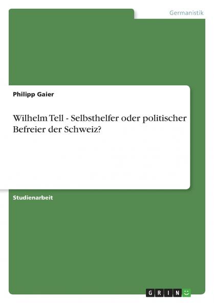Wilhelm Tell - Selbsthelfer oder politischer Befreier der Schweiz?