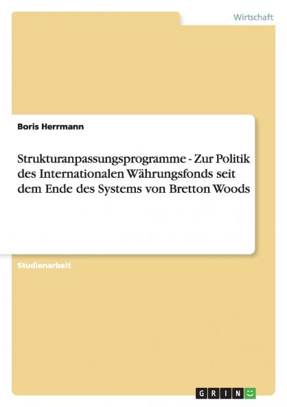 Strukturanpassungsprogramme - Zur Politik des Internationalen Währungsfonds seit dem Ende des Systems von Bretton Woods