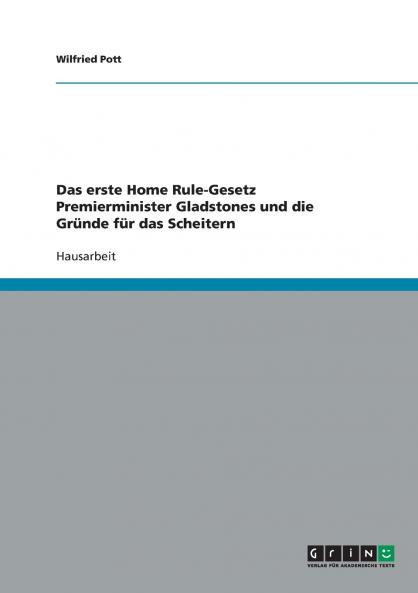 Das erste Home Rule-Gesetz Premierminister Gladstones und die Gründe für das Scheitern