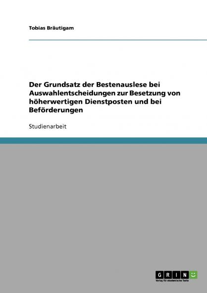 Der Grundsatz der Bestenauslese bei Auswahlentscheidungen zur Besetzung von höherwertigen Dienstposten und bei Beförderungen