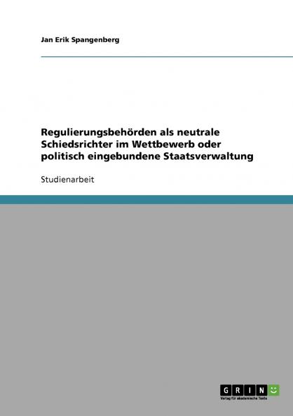 Regulierungsbehörden als neutrale Schiedsrichter im Wettbewerb oder politisch eingebundene Staatsverwaltung