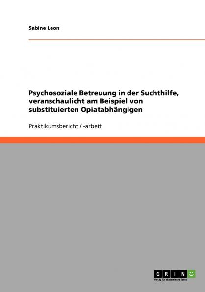 Psychosoziale Betreuung in der Suchthilfe veranschaulicht am Beispiel von substituierten Opiatabhängigen