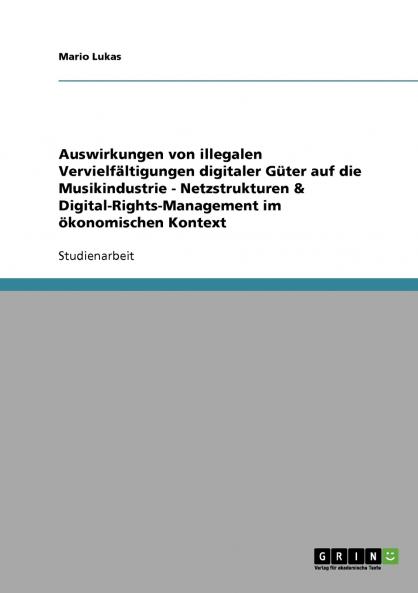 Auswirkungen von illegalen Vervielfältigungen digitaler Güter auf die Musikindustrie - Netzstrukturen & Digital-Rights-Management im ökonomischen Kontext