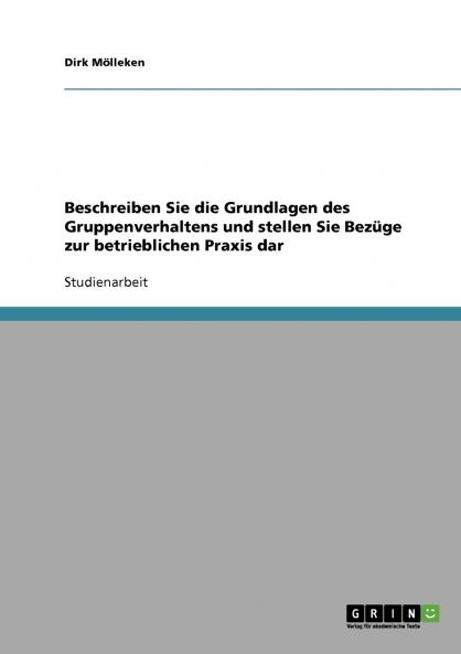 Beschreiben Sie die Grundlagen des Gruppenverhaltens und stellen Sie Bezüge zur betrieblichen Praxis dar