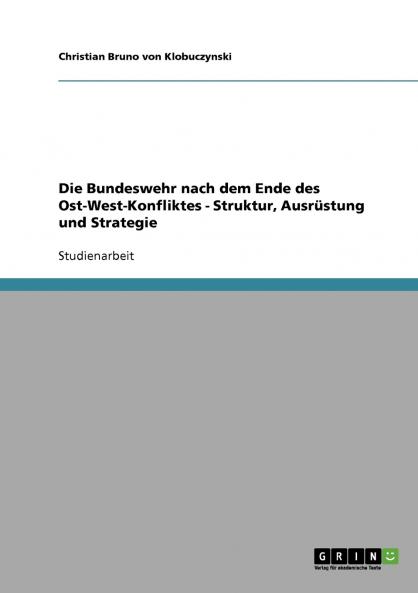 Die Bundeswehr nach dem Ende des Ost-West-Konfliktes - Struktur Ausrüstung und Strategie