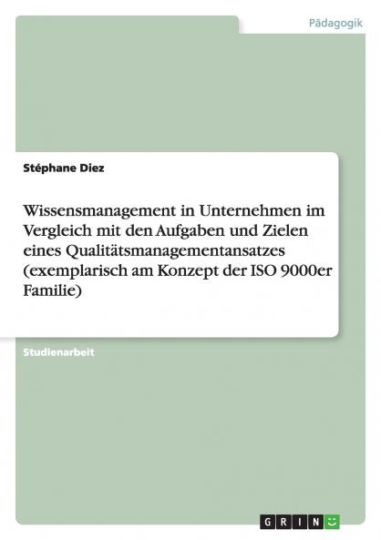 Wissensmanagement in Unternehmen im Vergleich mit den Aufgaben und Zielen eines Qualitätsmanagementansatzes (exemplarisch am Konzept der ISO 9000er Familie)
