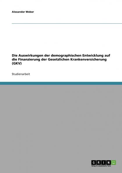 Die Auswirkungen der demographischen Entwicklung auf die Finanzierung der Gesetzlichen Krankenversicherung (GKV)