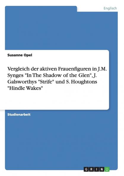 Vergleich der aktiven Frauenfiguren in J.M. Synges In The Shadow of the Glen J. Galsworthys Strife und S. Houghtons Hindle Wakes