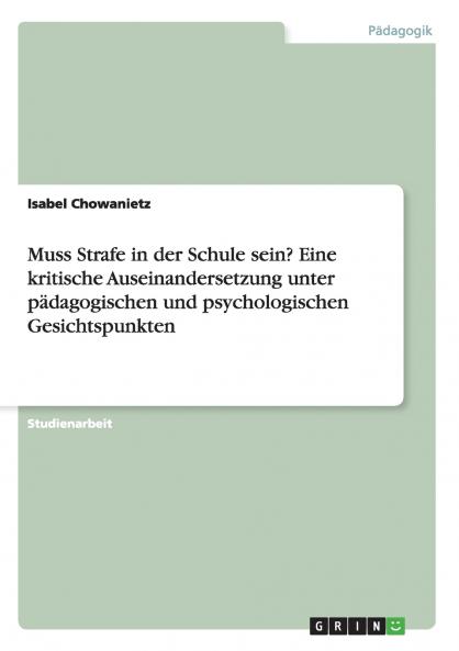 Muss Strafe in der Schule sein? Eine kritische Auseinandersetzung unter pädagogischen und psychologischen Gesichtspunkten