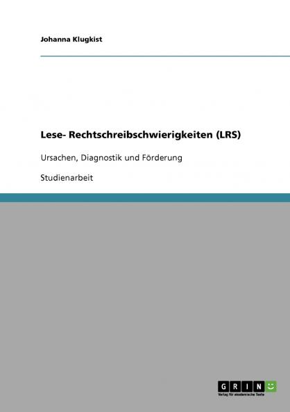 Lese- Rechtschreibschwierigkeiten (LRS). Ursachen Diagnostik und Förderung