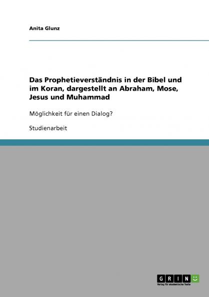 Das Prophetieverständnis in der Bibel und im Koran dargestellt an Abraham Mose Jesus und Muhammad