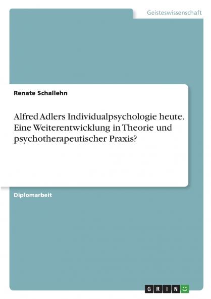 Alfred Adlers Individualpsychologie heute. Eine Weiterentwicklung in Theorie und psychotherapeutischer Praxis?