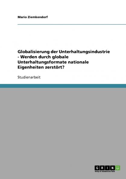 Globalisierung der Unterhaltungsindustrie - Werden durch globale Unterhaltungsformate nationale Eigenheiten zerstört?