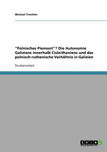 Polnisches Piemont? Die Autonomie Galiziens innerhalb Cisleithaniens und das polnisch-ruthenische Verhältnis in Galizien