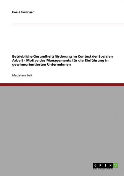 Betriebliche Gesundheitsf��rderung im Kontext der Sozialen Arbeit. Motive des Managements f��r die Einf��hrung in gewinnorientierten Unternehmen