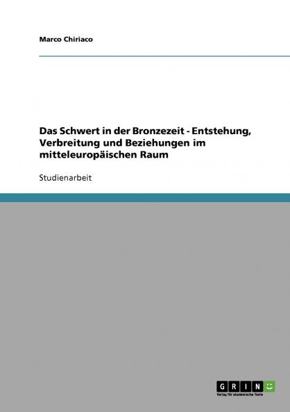 Das Schwert in der Bronzezeit. Entstehung Verbreitung und Beziehungen im mitteleuropäischen Raum