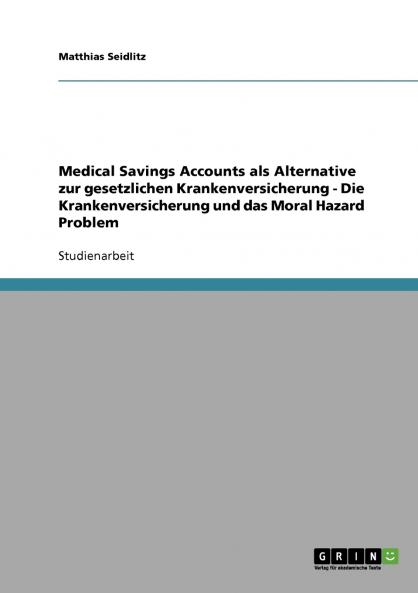 Medical Savings Accounts als Alternative zur gesetzlichen Krankenversicherung - Die Krankenversicherung und das Moral Hazard Problem
