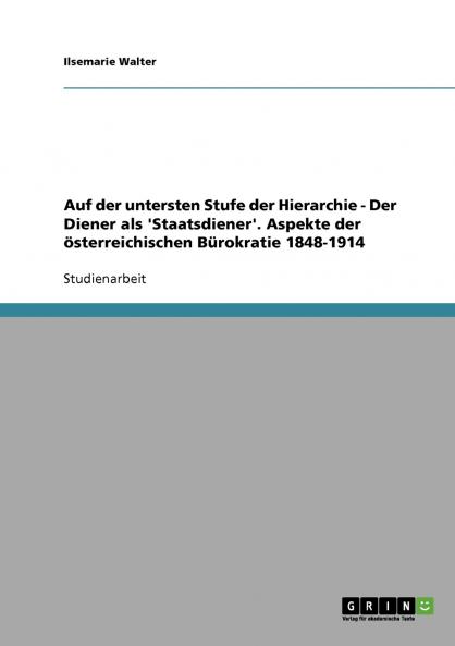 Auf der untersten Stufe der Hierarchie - Der Diener als 'Staatsdiener'. Aspekte der österreichischen Bürokratie 1848-1914