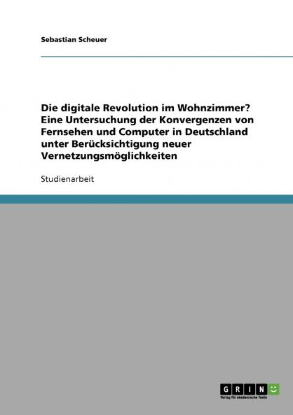 Die digitale Revolution im Wohnzimmer? Eine Untersuchung der Konvergenzen von Fernsehen und Computer in Deutschland unter Berücksichtigung neuer Vernetzungsmöglichkeiten