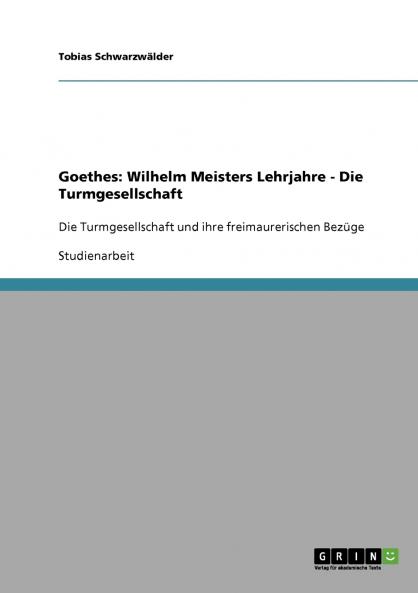 Die Turmgesellschaft in Goethes Wilhelm Meisters Lehrjahre und ihre freimaurerischen Bezüge