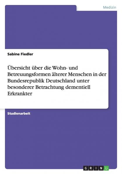 Übersicht über die Wohn- und Betreuungsformen älterer Menschen in der Bundesrepublik Deutschland unter besonderer Betrachtung dementiell Erkrankter