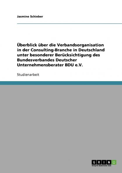 Überblick über die Verbandsorganisation in der Consulting-Branche in Deutschland unter besonderer Berücksichtigung des Bundesverbandes Deutscher Unternehmensberater BDU e.V.