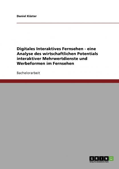 Digitales Interaktives Fernsehen. Eine Analyse des wirtschaftlichen Potentials interaktiver Mehrwertdienste und Werbeformen im Fernsehen